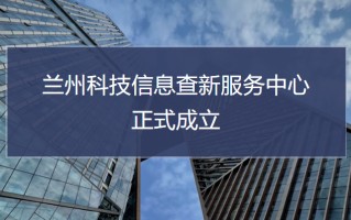 甘肃省科技查新 兰州科技信息查新服务中心正式成立